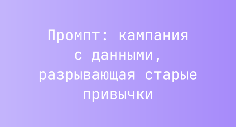 Промпт: кампания с данными, разрывающая старые привычки