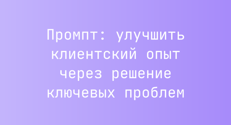 Промпт: улучшить клиентский опыт через решение ключевых проблем