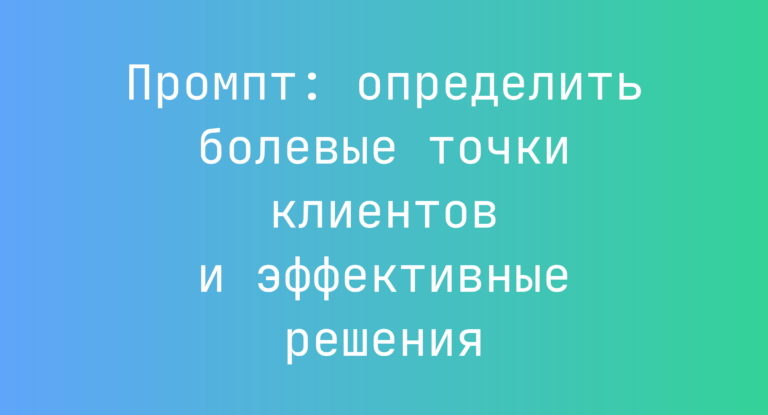 Промпт: определить болевые точки клиентов и эффективные решения