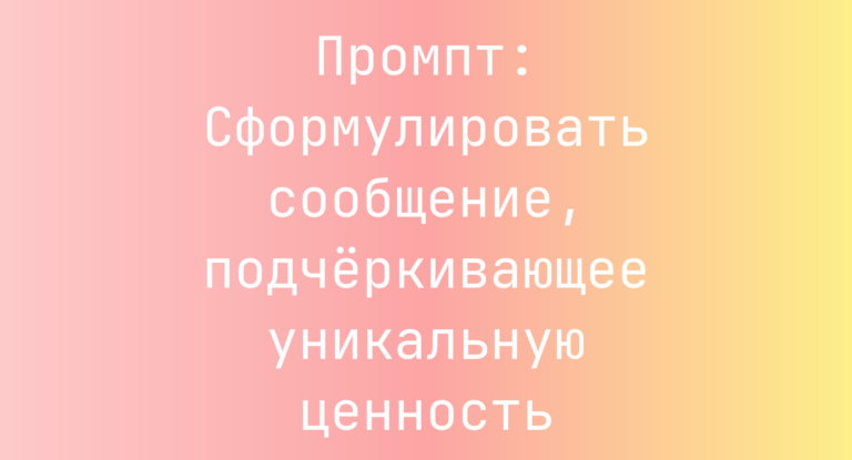 Промпт: Сформулировать сообщение, подчёркивающее уникальную ценность