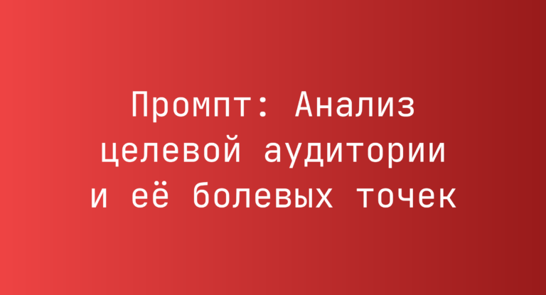 Промпт: Анализ целевой аудитории и её болевых точек