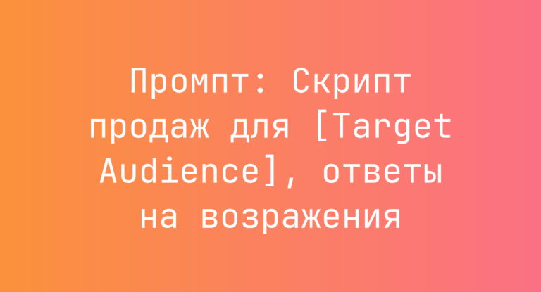Промпт: Скрипт продаж для [Target Audience], ответы на возражения