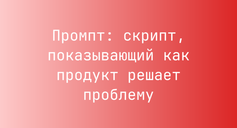 Промпт: скрипт, показывающий как продукт решает проблему