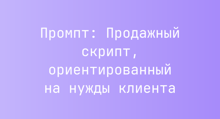 Промпт: Продажный скрипт, ориентированный на нужды клиента