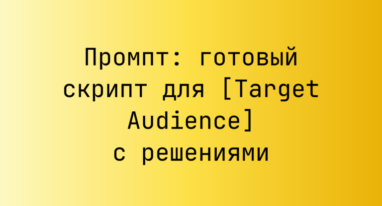 Промпт: готовый скрипт для [Target Audience] с решениями