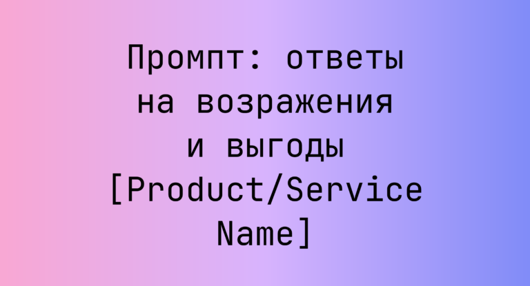 Промпт: ответы на возражения и выгоды [Product/Service Name]