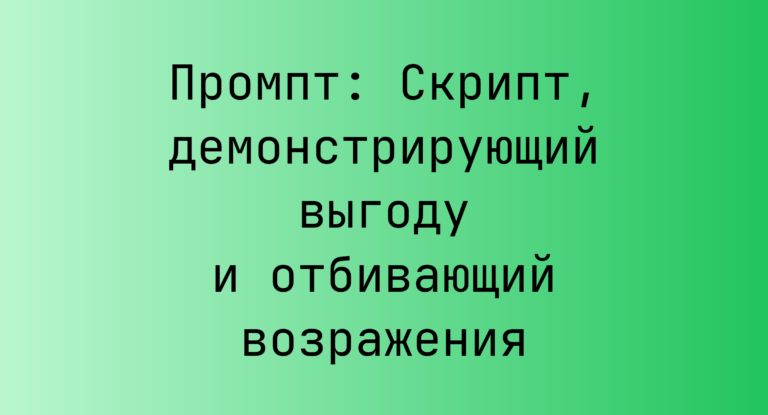 Промпт: Скрипт, демонстрирующий выгоду и отбивающий возражения