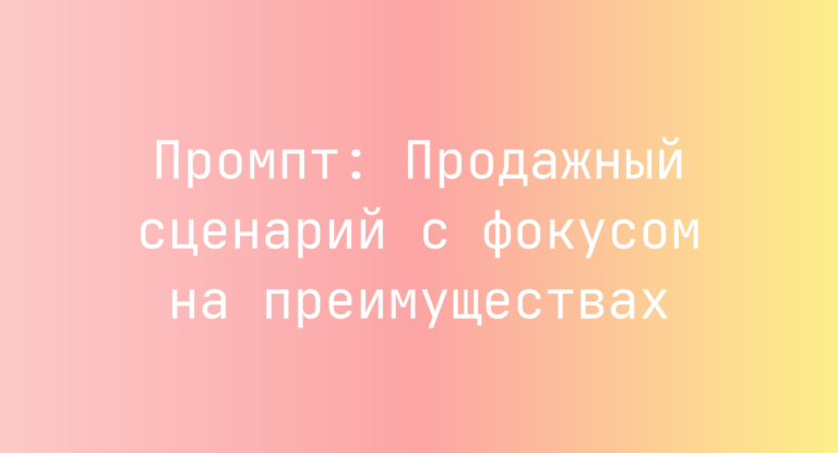 Промпт: Продажный сценарий с фокусом на преимуществах