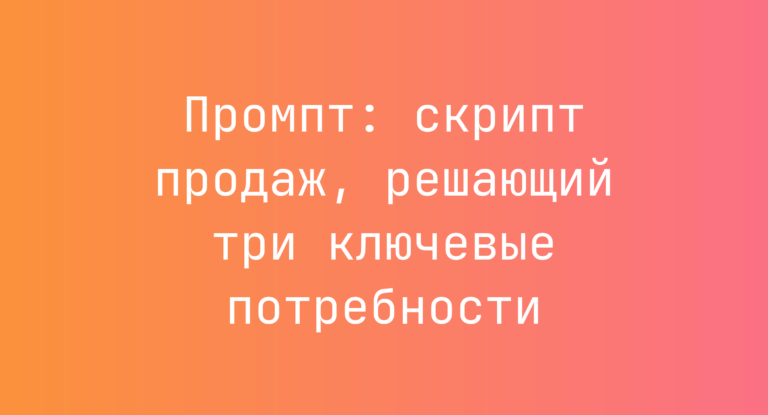 Промпт: скрипт продаж, решающий три ключевые потребности