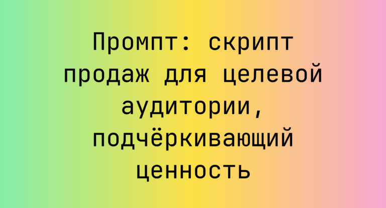 Промпт: скрипт продаж для целевой аудитории, подчёркивающий ценность