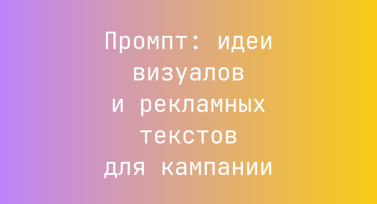 Промпт: идеи визуалов и рекламных текстов для кампании