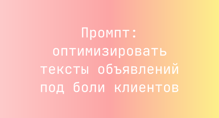 Промпт: оптимизировать тексты объявлений под боли клиентов