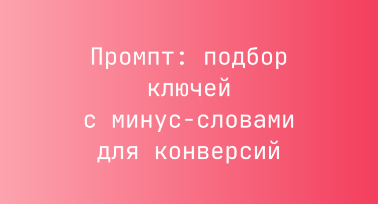 Промпт: подбор ключей с минус-словами для конверсий