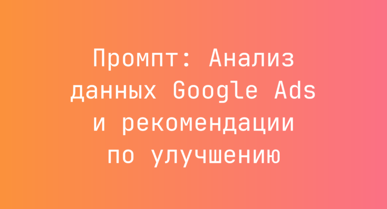Промпт: Анализ данных Google Ads и рекомендации по улучшению