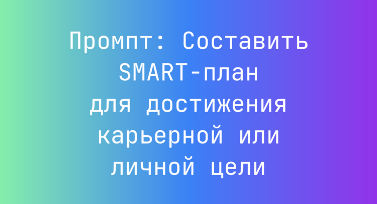 Промпт: Составить SMART-план для достижения карьерной или личной цели