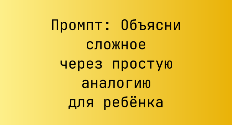Промпт: Объясни сложное через простую аналогию для ребёнка