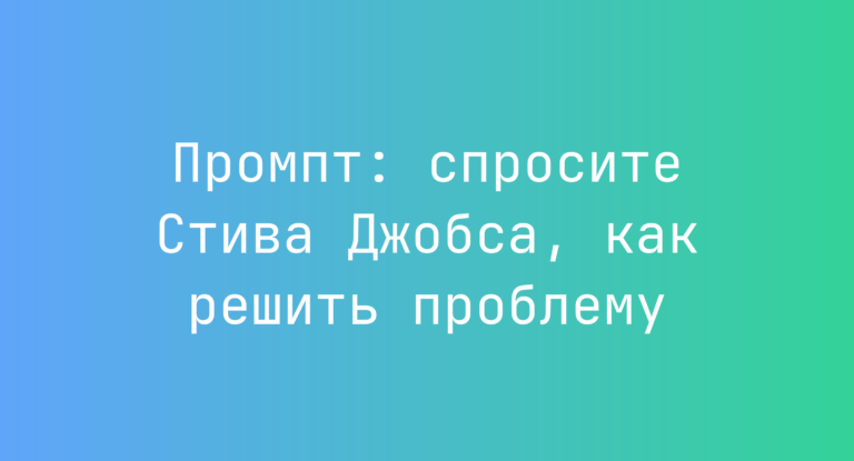 Промпт: спросите Стива Джобса, как решить проблему