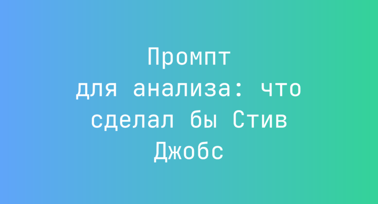 Промпт для анализа: что сделал бы Стив Джобс