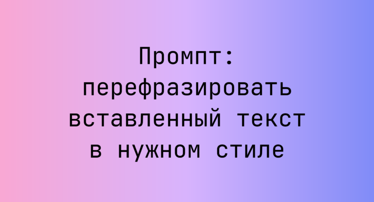 Промпт: перефразировать вставленный текст в нужном стиле
