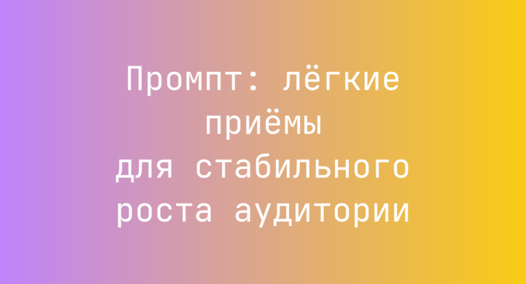 Промпт: лёгкие приёмы для стабильного роста аудитории