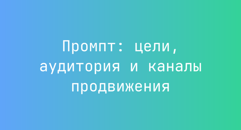 Промпт: цели, аудитория и каналы продвижения