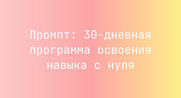 Промпт: 30-дневная программа освоения навыка с нуля