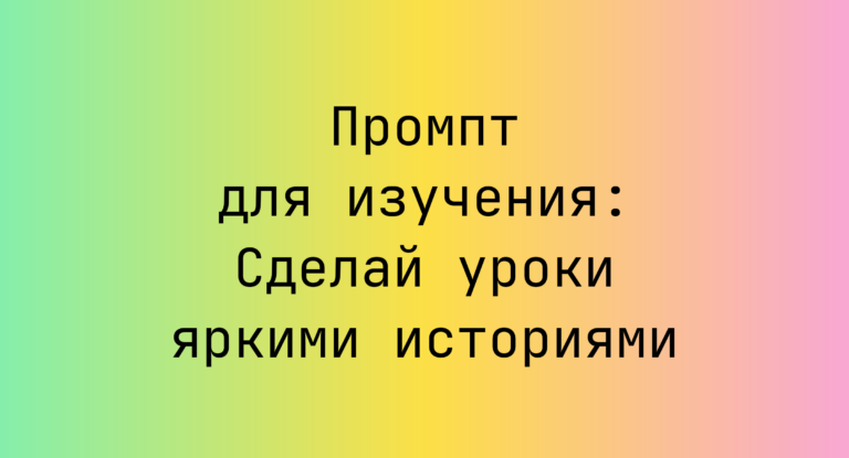 Промпт для изучения: Сделай уроки яркими историями