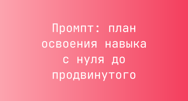 Промпт: план освоения навыка с нуля до продвинутого