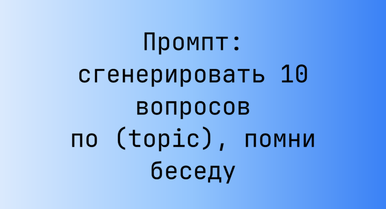Промпт: сгенерировать 10 вопросов по (topic), помни беседу