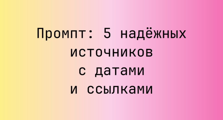 Промпт: 5 надёжных источников с датами и ссылками
