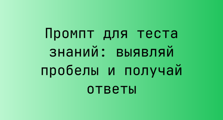 Промпт для теста знаний: выявляй пробелы и получай ответы