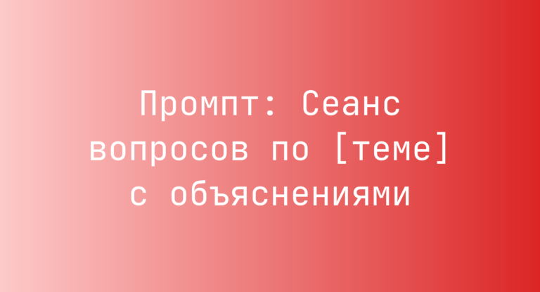Промпт: Сеанс вопросов по [теме] с объяснениями