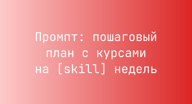 Промпт: пошаговый план с курсами на [skill] недель
