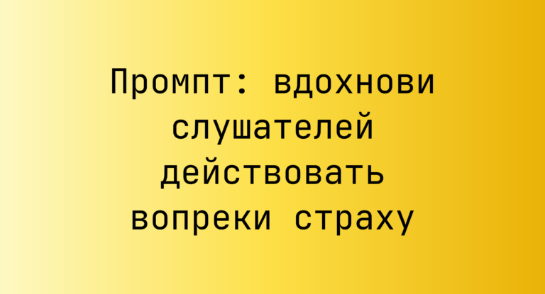 Промпт: вдохнови слушателей действовать вопреки страху