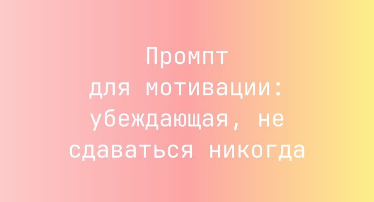 Промпт для мотивации: убеждающая, не сдаваться никогда