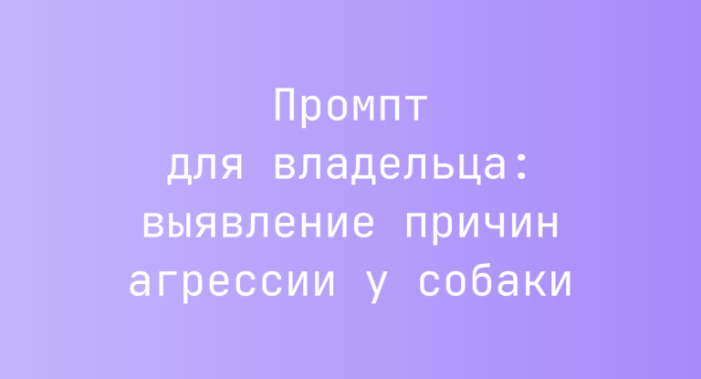 Промпт для владельца: выявление причин агрессии у собаки