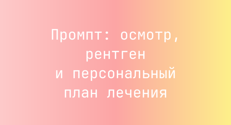 Промпт: осмотр, рентген и персональный план лечения