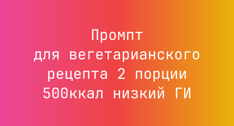 Промпт для вегетарианского рецепта 2 порции 500ккал низкий ГИ