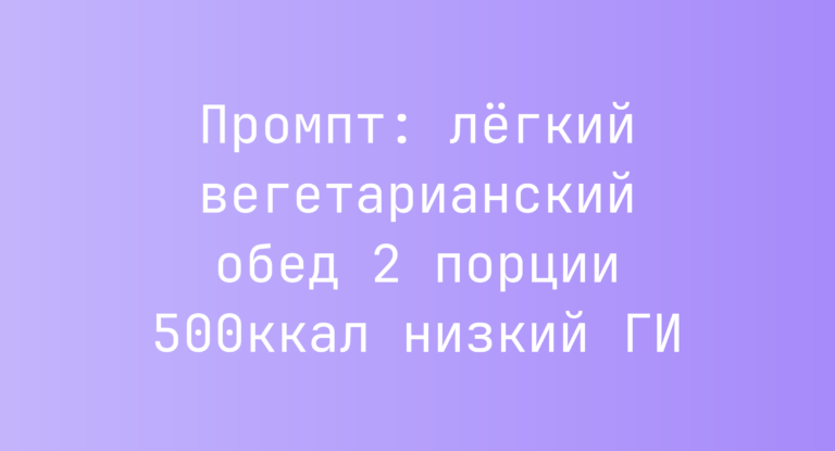 Промпт: лёгкий вегетарианский обед 2 порции 500ккал низкий ГИ