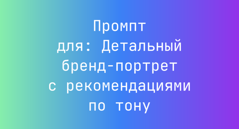 Промпт для: Детальный бренд-портрет с рекомендациями по тону