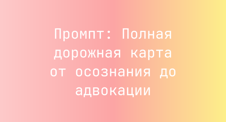 Промпт: Полная дорожная карта от осознания до адвокации