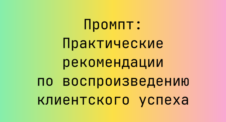 Промпт: Практические рекомендации по воспроизведению клиентского успеха