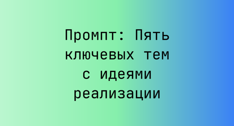 Промпт: Пять ключевых тем с идеями реализации