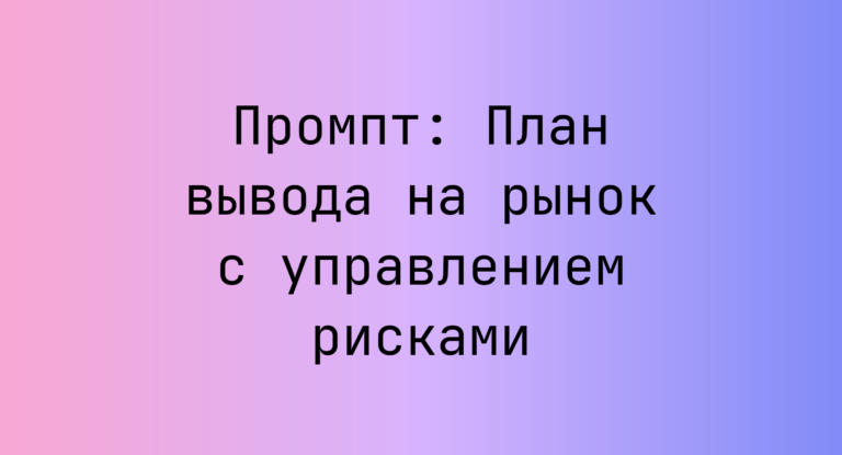 Промпт: План вывода на рынок с управлением рисками