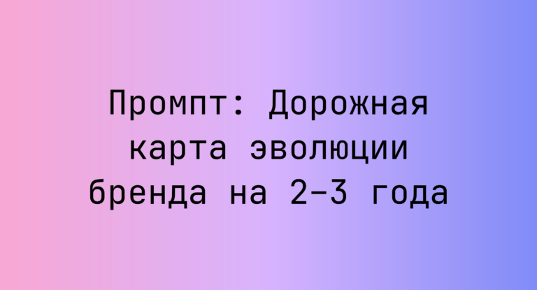 Промпт: Дорожная карта эволюции бренда на 2–3 года