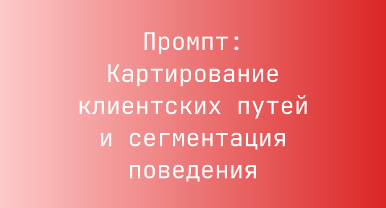 Промпт: Картирование клиентских путей и сегментация поведения