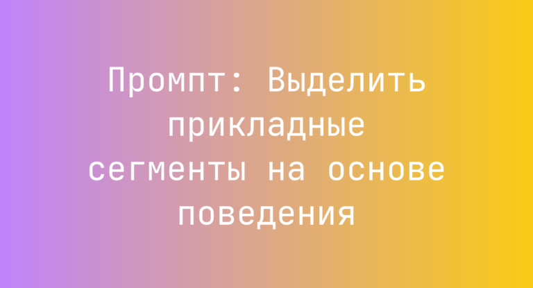 Промпт: Выделить прикладные сегменты на основе поведения