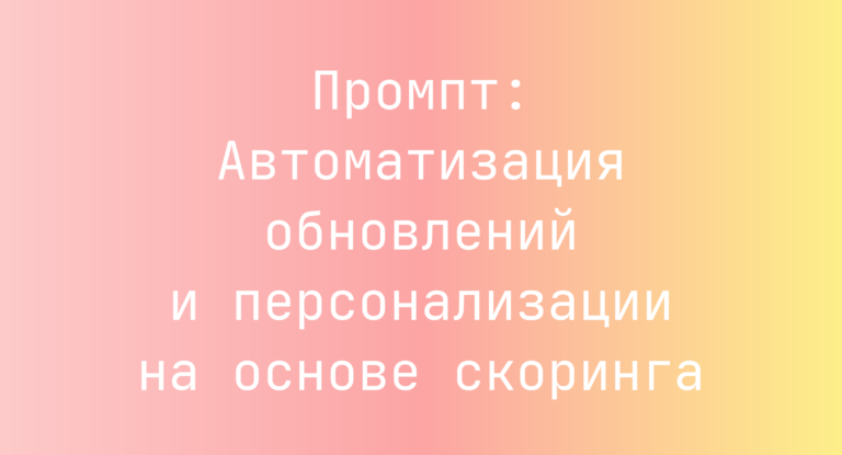 Промпт: Автоматизация обновлений и персонализации на основе скоринга
