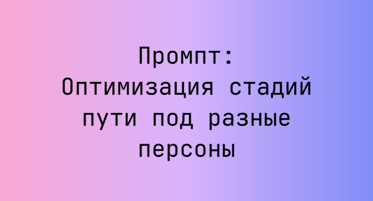 Промпт: Оптимизация стадий пути под разные персоны