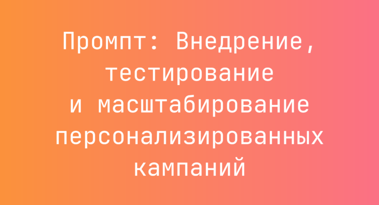 Промпт: Внедрение, тестирование и масштабирование персонализированных кампаний
